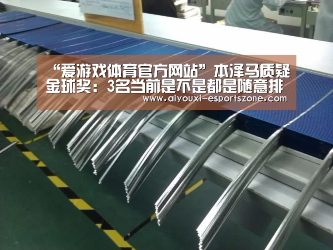 “爱游戏体育官方网站”本泽马质疑金球奖:3名当前是不是都是随意排的啊?(图3) 爱游戏体育官方网站