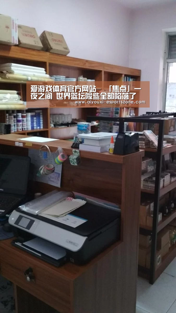 爱游戏体育官方网站-
「焦点」一夜之间 世界篮坛险些全部陷落了(图1) 爱游戏官网