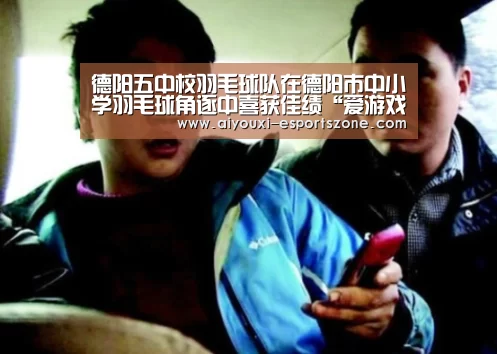 德阳五中校羽毛球队在德阳市中小学羽毛球角逐中喜获佳绩“爱游戏官网”(图5) 爱游戏体育