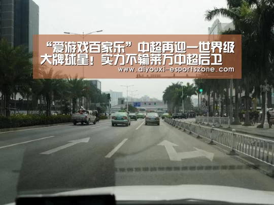 “爱游戏百家乐”中超再迎一世界级大牌球星!实力不输莱万中超后卫顶得住吗?(图1) 爱游戏百家乐