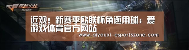 近观!新赛季欧联杯角逐用球:爱游戏体育官方网站(图2) 爱游戏百家乐