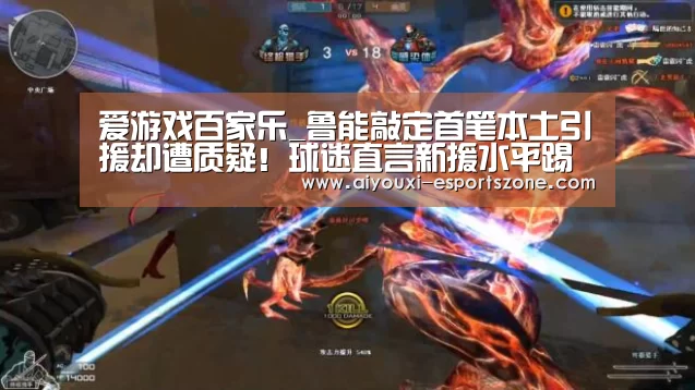 爱游戏百家乐_鲁能敲定首笔本土引援却遭质疑!球迷直言新援水平踢预备队都够呛(图1) 爱游戏官网