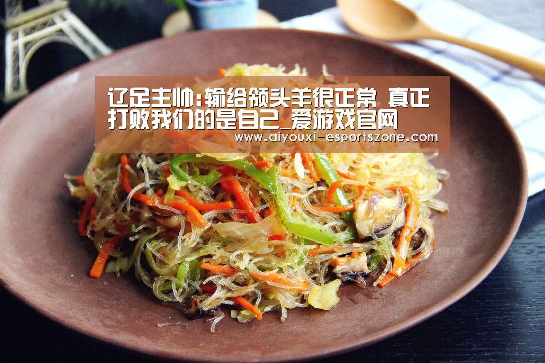 辽足主帅:输给领头羊很正常 真正打败我们的是自己_爱游戏官网(图1) 爱游戏百家乐