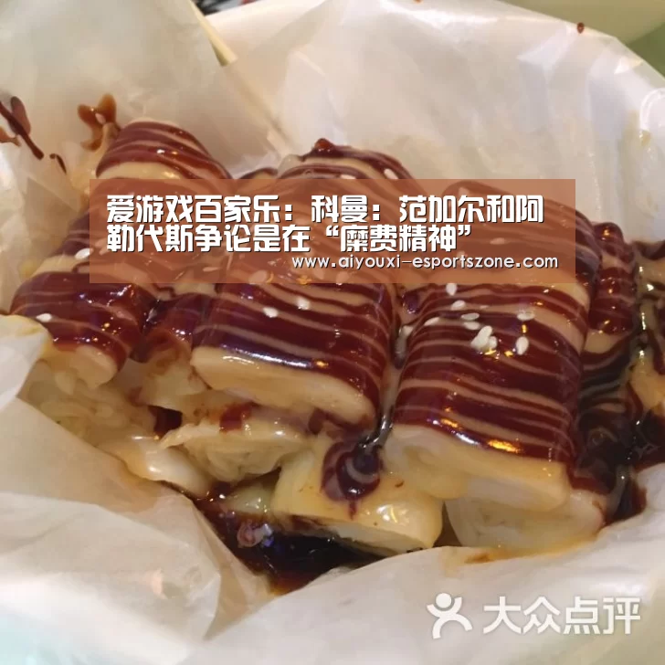 爱游戏百家乐:科曼:范加尔和阿勒代斯争论是在“糜费精神”(图1) 爱游戏体育