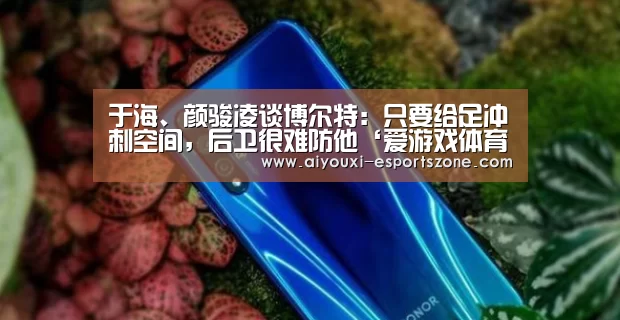 于海、颜骏凌谈博尔特:只要给足冲刺空间,后卫很难防他‘爱游戏体育’(图2) 爱游戏官网