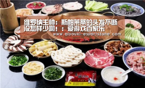 维罗纳主帅:斯帕莱蒂的头发不断没怎样少啊!:爱游戏百家乐(图1) 爱游戏官网