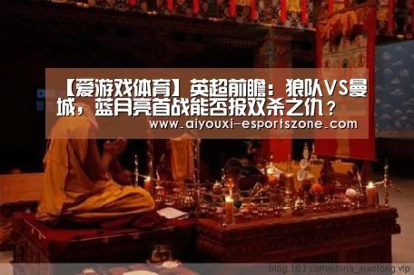 【爱游戏体育】英超前瞻:狼队VS曼城,蓝月亮首战能否报双杀之仇?(图1) 爱游戏体育官方网站